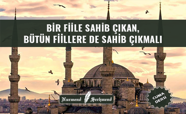 BİR FİİLE SAHİB ÇIKAN, BÜTÜN FİİLLERE DE SAHİB ÇIKMALI