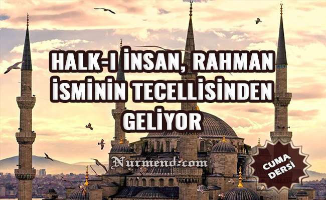 HALK-I İNSAN, RAHMAN İSMİNİN TECELLİSİNDEN GELİYOR