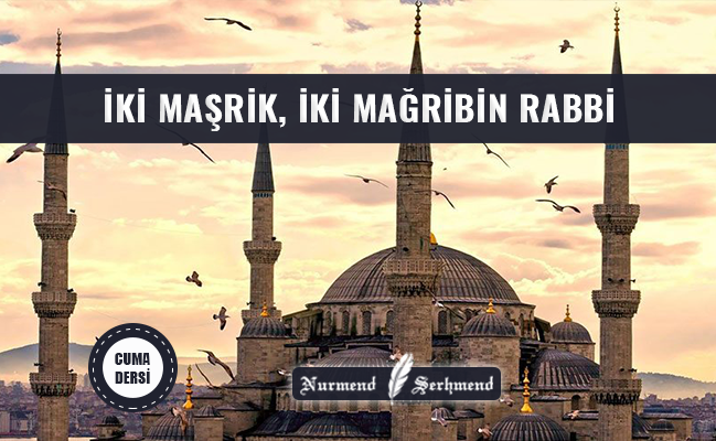 İKİ MAŞRİK, İKİ MAĞRİBİN RABBİ