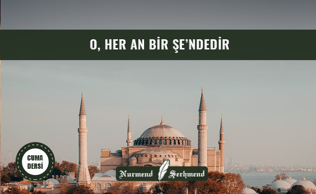 O, HER AN BİR ŞE’NDEDİR