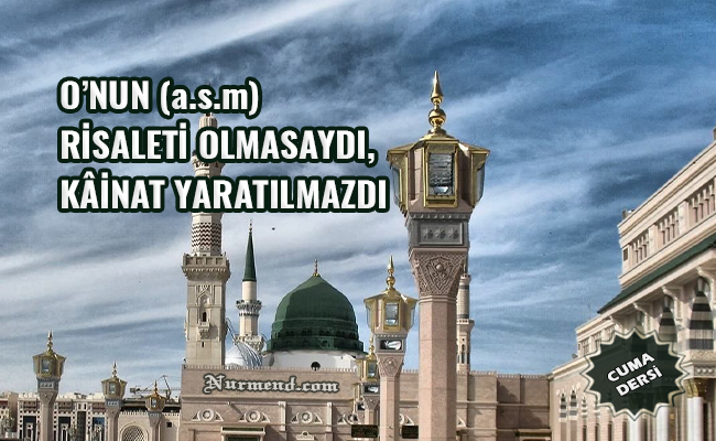 O’NUN (a.s.m) RİSALETİ OLMASAYDI, KÂİNAT YARATILMAZDI