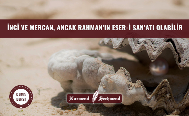 İNCİ VE MERCAN, ANCAK RAHMAN’IN ESER-İ SAN’ATI OLABİLİR