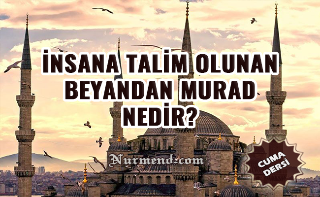 İNSANA TALİM OLUNAN BEYANDAN MURAD NEDİR?