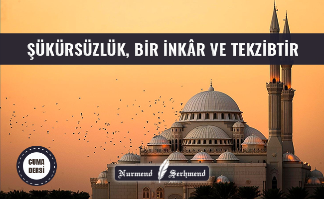 ŞÜKÜRSÜZLÜK, BİR İNKÂR VE TEKZİBTİR