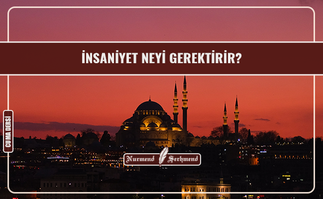 İNSANİYET NEYİ GEREKTİRİR?